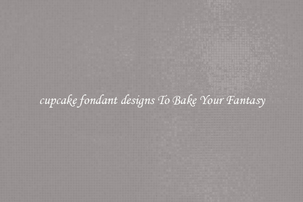 cupcake fondant designs To Bake Your Fantasy