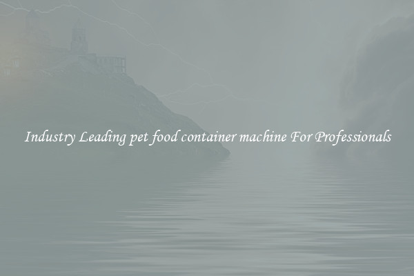 Industry Leading pet food container machine For Professionals