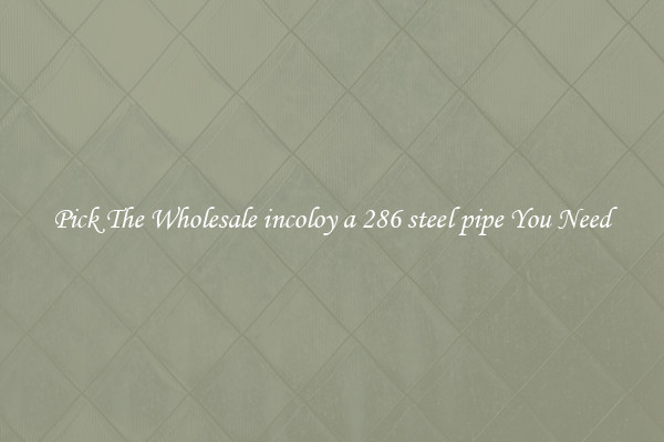 Pick The Wholesale incoloy a 286 steel pipe You Need