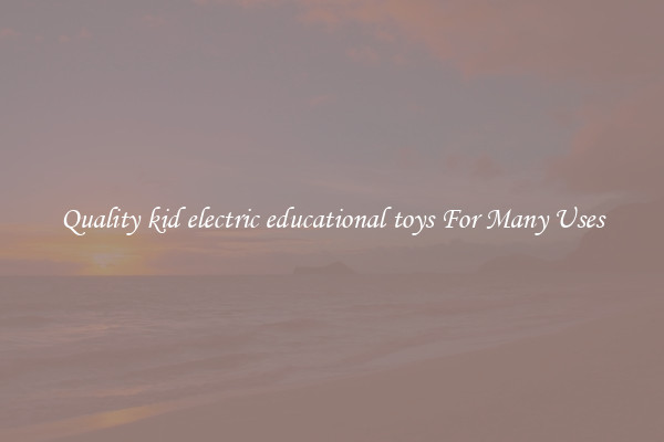 Quality kid electric educational toys For Many Uses