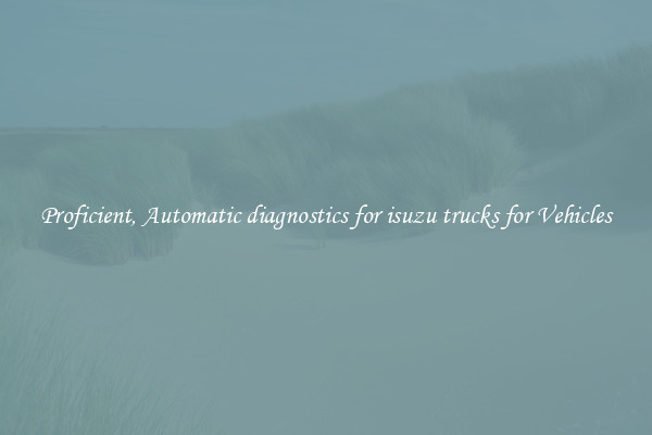 Proficient, Automatic diagnostics for isuzu trucks for Vehicles