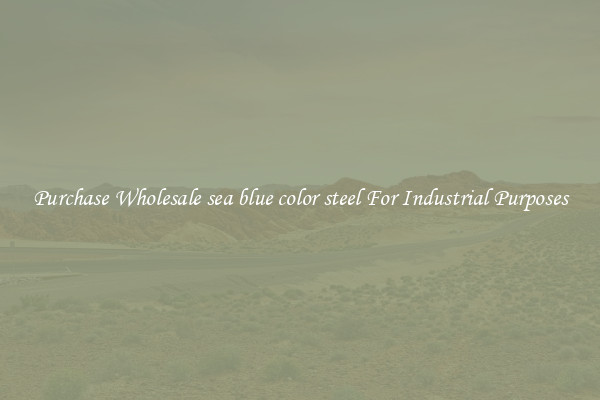 Purchase Wholesale sea blue color steel For Industrial Purposes
