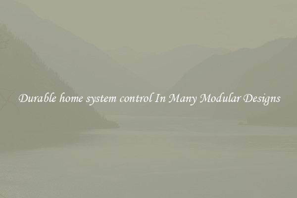 Durable home system control In Many Modular Designs