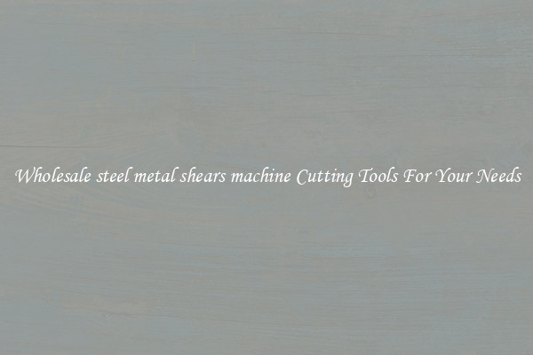 Wholesale steel metal shears machine Cutting Tools For Your Needs