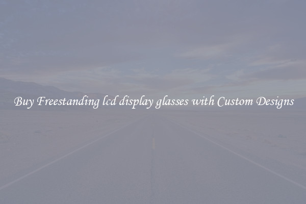 Buy Freestanding lcd display glasses with Custom Designs