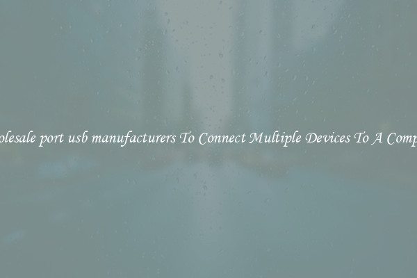 Wholesale port usb manufacturers To Connect Multiple Devices To A Computer