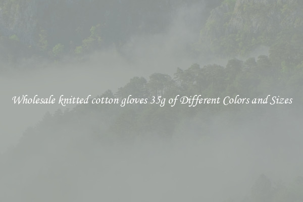 Wholesale knitted cotton gloves 35g of Different Colors and Sizes