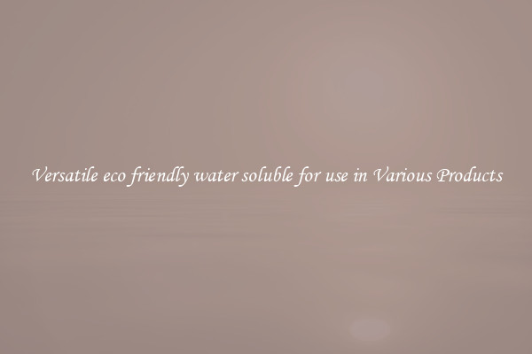 Versatile eco friendly water soluble for use in Various Products