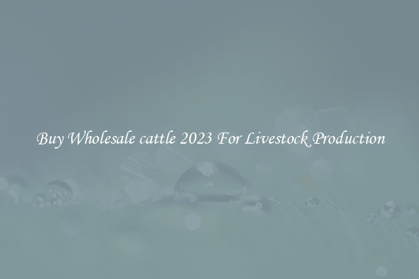 Buy Wholesale cattle 2023 For Livestock Production