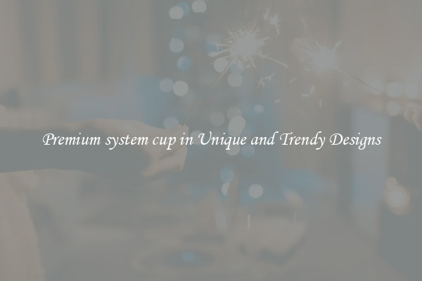 Premium system cup in Unique and Trendy Designs