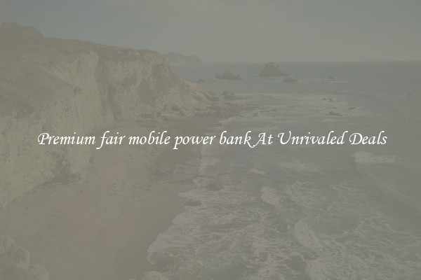 Premium fair mobile power bank At Unrivaled Deals