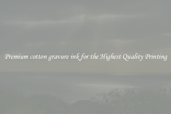 Premium cotton gravure ink for the Highest Quality Printing