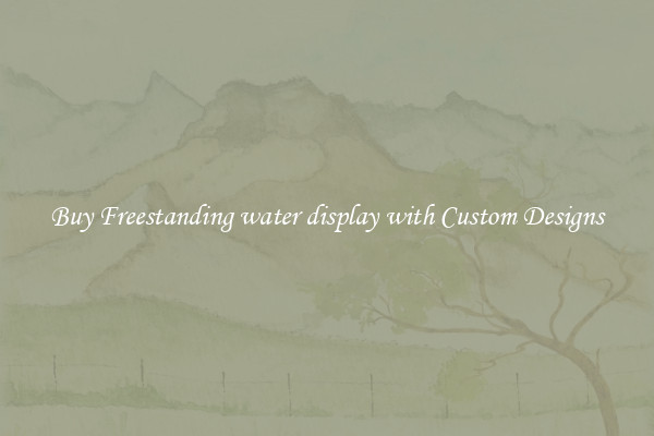 Buy Freestanding water display with Custom Designs