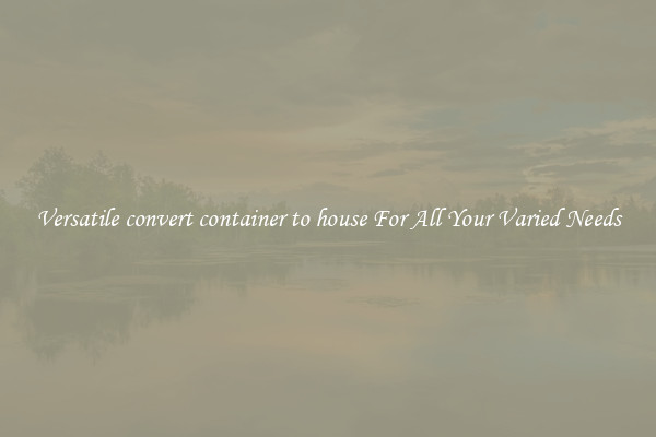 Versatile convert container to house For All Your Varied Needs