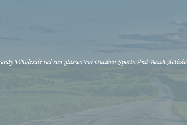 Trendy Wholesale red sun glasses For Outdoor Sports And Beach Activities