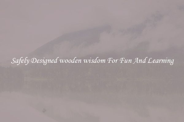 Safely Designed wooden wisdom For Fun And Learning