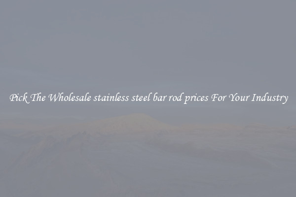 Pick The Wholesale stainless steel bar rod prices For Your Industry