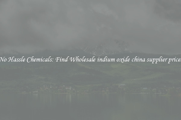 No Hassle Chemicals: Find Wholesale indium oxide china supplier prices