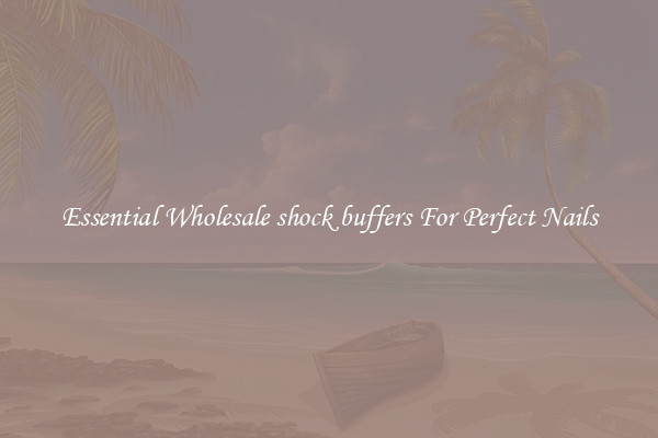 Essential Wholesale shock buffers For Perfect Nails
