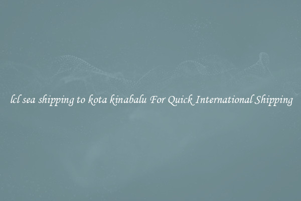 lcl sea shipping to kota kinabalu For Quick International Shipping