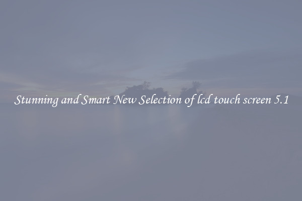 Stunning and Smart New Selection of lcd touch screen 5.1