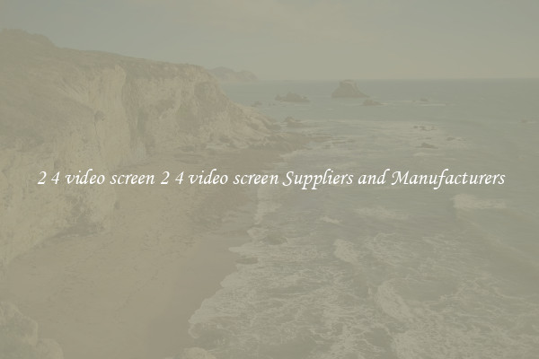 2 4 video screen 2 4 video screen Suppliers and Manufacturers