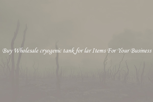 Buy Wholesale cryogenic tank for lar Items For Your Business