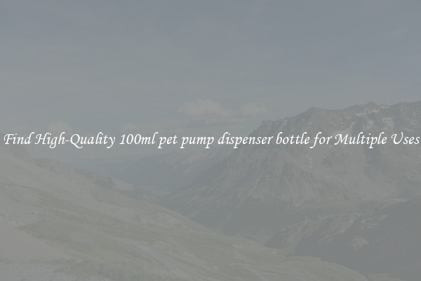 Find High-Quality 100ml pet pump dispenser bottle for Multiple Uses