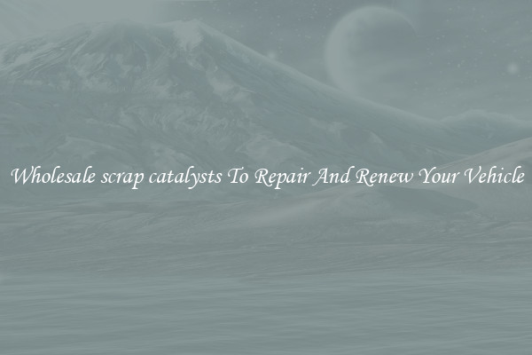 Wholesale scrap catalysts To Repair And Renew Your Vehicle