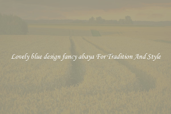 Lovely blue design fancy abaya For Tradition And Style