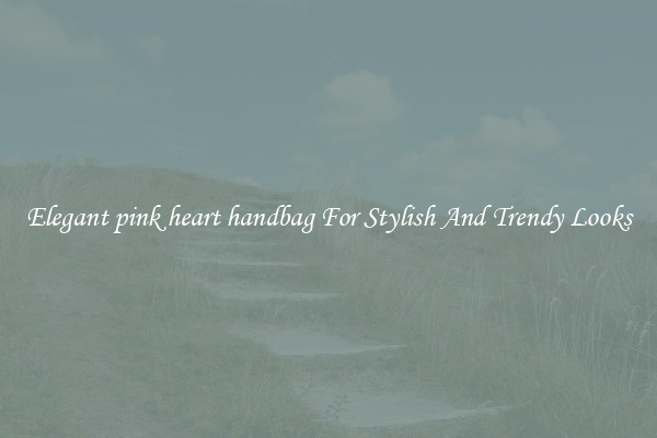 Elegant pink heart handbag For Stylish And Trendy Looks