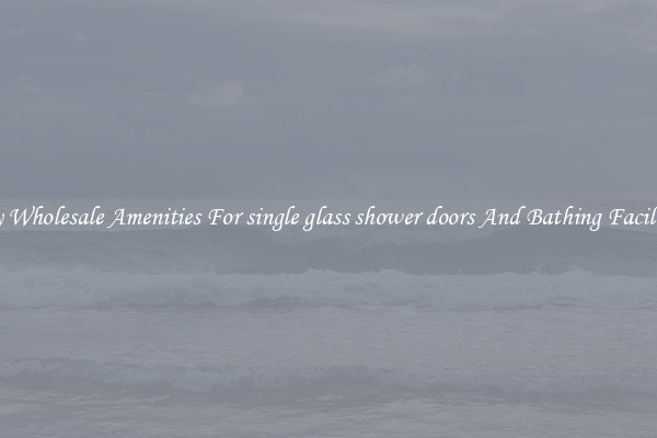 Buy Wholesale Amenities For single glass shower doors And Bathing Facilities