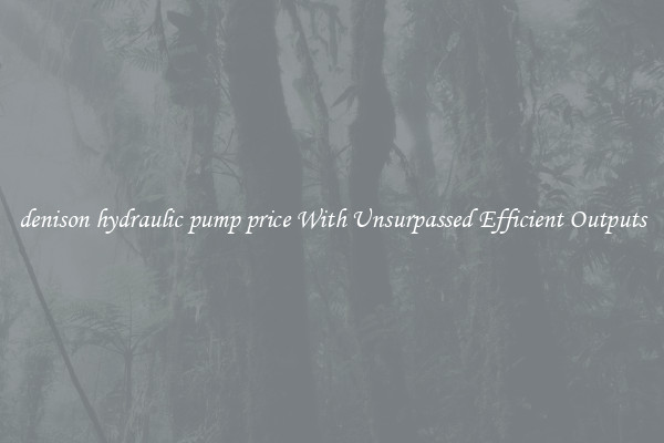 denison hydraulic pump price With Unsurpassed Efficient Outputs