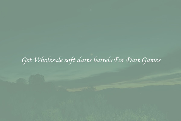 Get Wholesale soft darts barrels For Dart Games