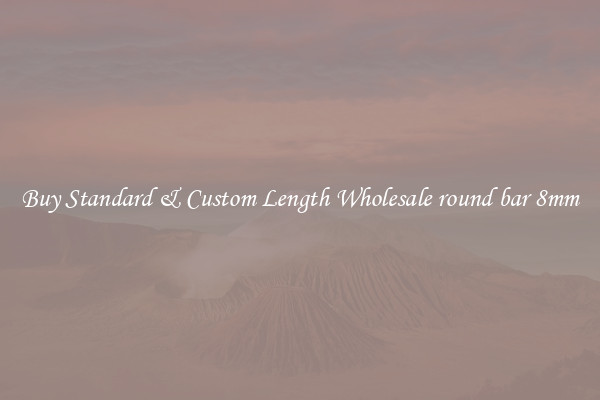 Buy Standard & Custom Length Wholesale round bar 8mm