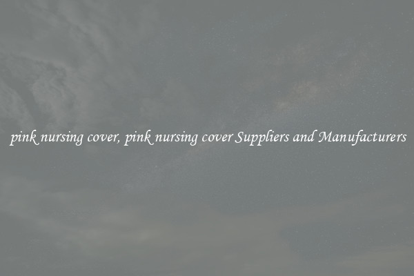 pink nursing cover, pink nursing cover Suppliers and Manufacturers