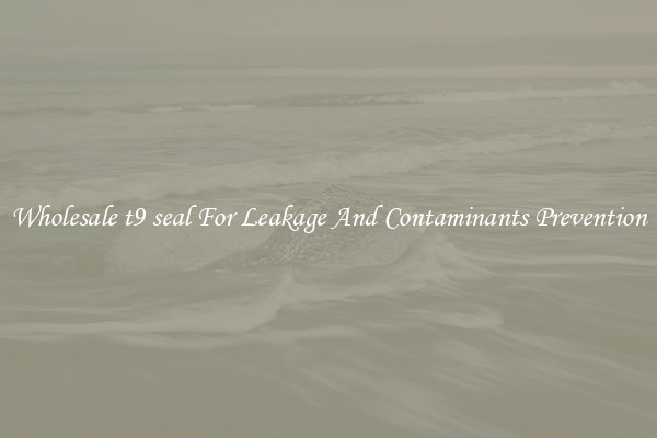 Wholesale t9 seal For Leakage And Contaminants Prevention