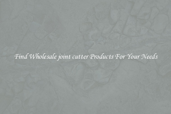Find Wholesale joint cutter Products For Your Needs