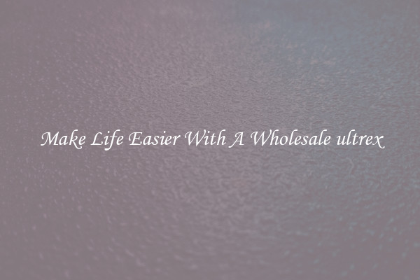 Make Life Easier With A Wholesale ultrex