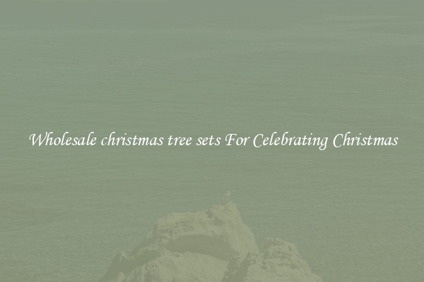 Wholesale christmas tree sets For Celebrating Christmas
