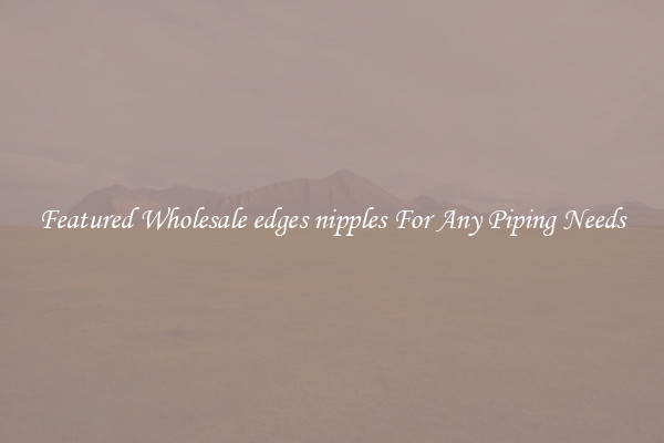 Featured Wholesale edges nipples For Any Piping Needs