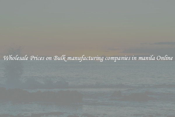 Wholesale Prices on Bulk manufacturing companies in manila Online