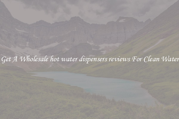 Get A Wholesale hot water dispensers reviews For Clean Water