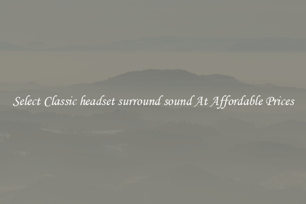 Select Classic headset surround sound At Affordable Prices