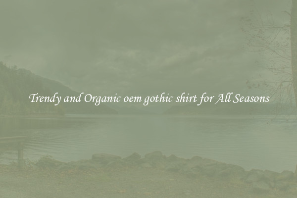 Trendy and Organic oem gothic shirt for All Seasons