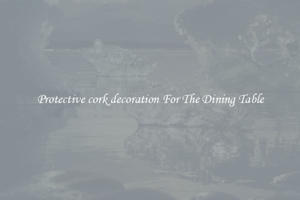 Protective cork decoration For The Dining Table