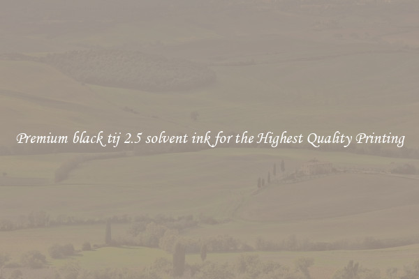 Premium black tij 2.5 solvent ink for the Highest Quality Printing