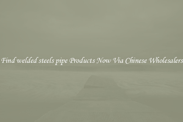 Find welded steels pipe Products Now Via Chinese Wholesalers