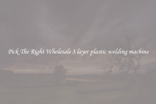 Pick The Right Wholesale 3 layer plastic welding machine
