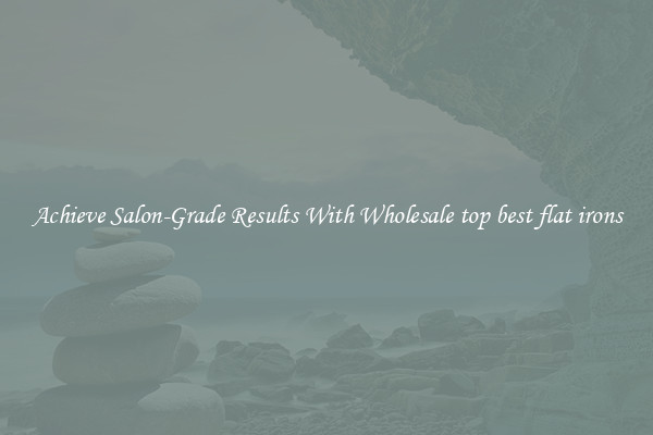Achieve Salon-Grade Results With Wholesale top best flat irons